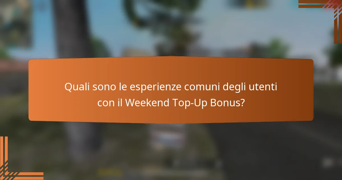 Quali sono le esperienze comuni degli utenti con il Weekend Top-Up Bonus?