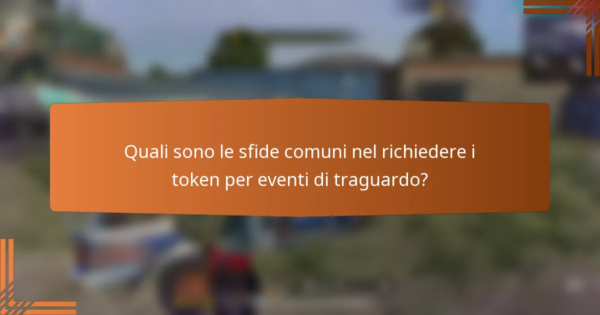 Quali sono le sfide comuni nel richiedere i token per eventi di traguardo?