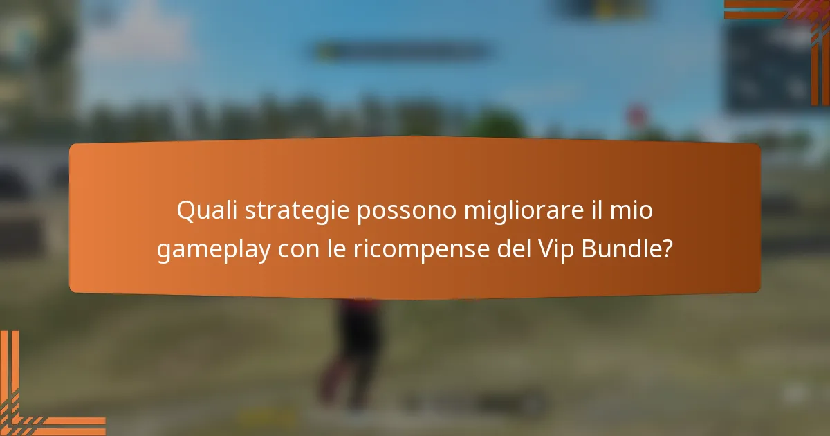 Quali strategie possono migliorare il mio gameplay con le ricompense del Vip Bundle?