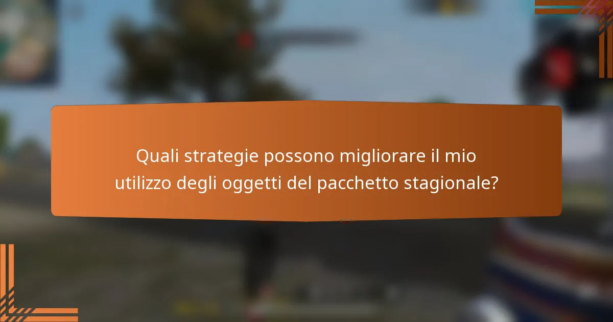 Quali strategie possono migliorare il mio utilizzo degli oggetti del pacchetto stagionale?